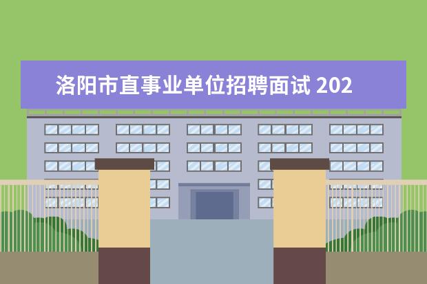 洛阳市直事业单位招聘面试 2022年河南洛阳市市直学校直接招录教师公告【103人...