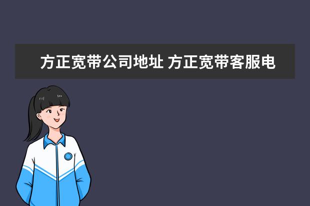 方正宽带公司地址 方正宽带客服电话是什么?