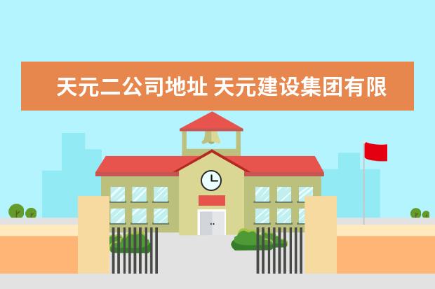 天元二公司地址 天元建设集团有限公司的集团成员