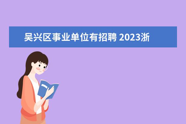 吴兴区事业单位有招聘 2023浙江湖州事业单位考试时间是什么时候?