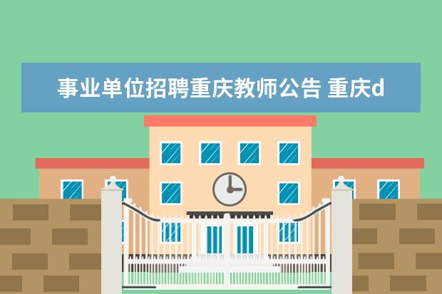 事业单位招聘重庆教师公告 重庆d类教师招聘考试时间