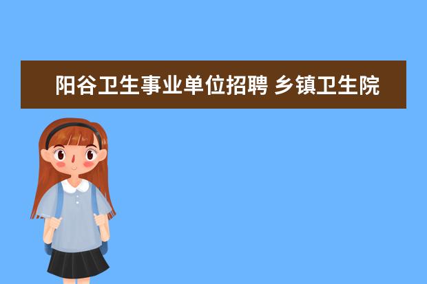 阳谷卫生事业单位招聘 乡镇卫生院编制,一年收入大概在7-8W,你们觉得可以坚...