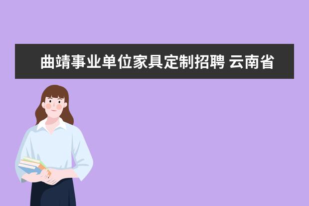 曲靖事业单位家具定制招聘 云南省曲靖市文化体育局直属事业单位招聘简章 - 百...