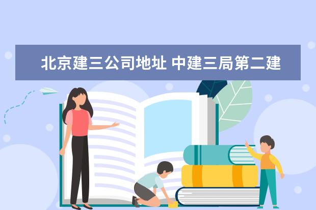 北京建三公司地址 中建三局第二建设工程有限责任公司北京分公司详细地...