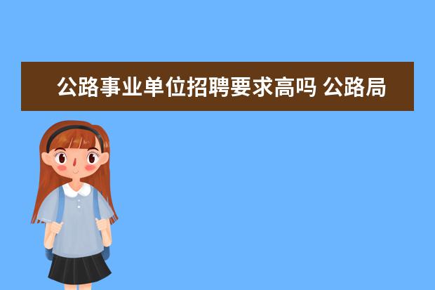 公路事业单位招聘要求高吗 公路局是事业单位吗?职工是公务员不?