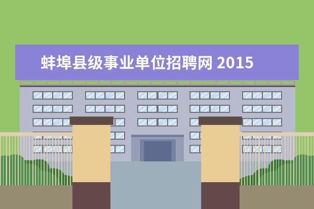 蚌埠县级事业单位招聘网 2015蚌埠事业单位招聘82人公告?