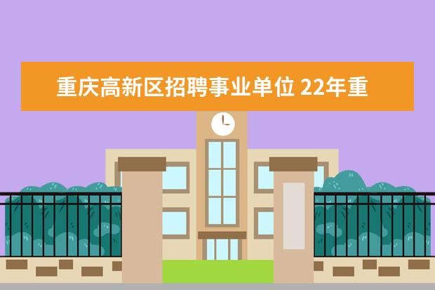 重庆高新区招聘事业单位 22年重庆市英才大会事业单位笔试科目是什么? - 百度...