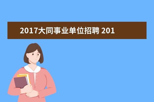 2017大同事业单位招聘 2017山西大同市事业单位招聘怎么报名