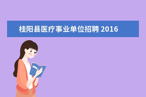 桂阳县医疗事业单位招聘 2016年郴州事业单位招聘公告??