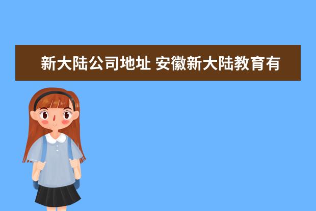 新大陆公司地址 安徽新大陆教育有限公司电话是多少?