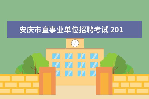 安庆市直事业单位招聘考试 2015下半年安庆市市直事业单位招聘公告