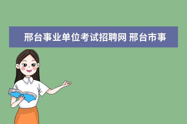 邢台事业单位考试招聘网 邢台市事业单位招聘从政审到公示需要多长时间 - 百...