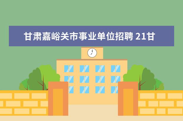 甘肃嘉峪关市事业单位招聘 21甘肃嘉峪关事业单位招聘高校毕业生报考条件? - 百...