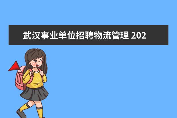 武汉事业单位招聘物流管理 2021武汉事业单位招聘职位表有哪些?