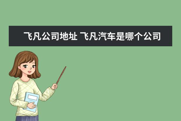 飞凡公司地址 飞凡汽车是哪个公司的
