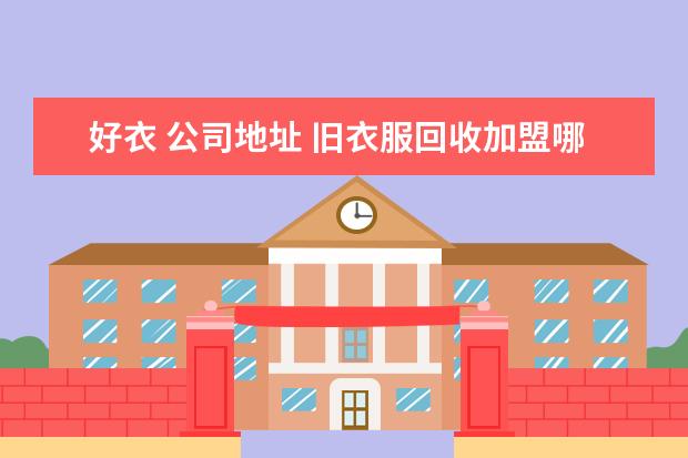 好衣 公司地址 旧衣服回收加盟哪家公司好