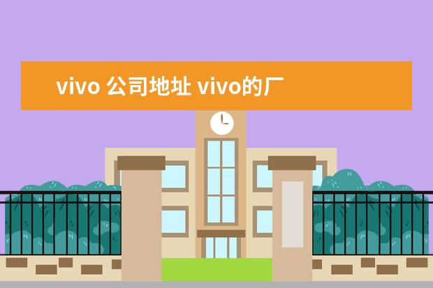 vivo 公司地址 vivo的厂家是在哪里
