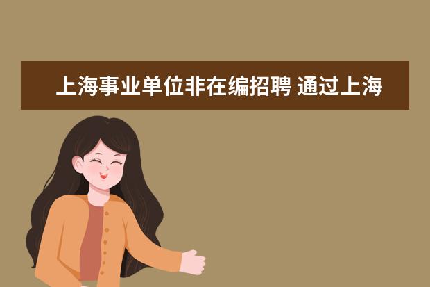 上海事业单位非在编招聘 通过上海事业单位公开招聘的人员, 需不需要参加事业...