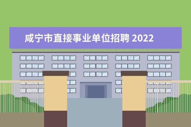 咸宁市直接事业单位招聘 2022湖北省咸宁市招引硕士博士研究生人才公告【128...