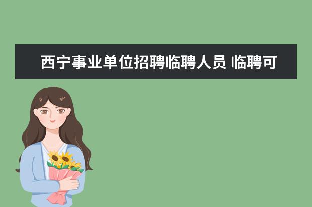 西宁事业单位招聘临聘人员 临聘可以转正式的吗