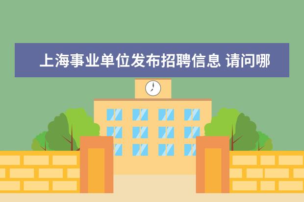 上海事业单位发布招聘信息 请问哪里可以查到上海事业单位编制考试的信息? - 百...