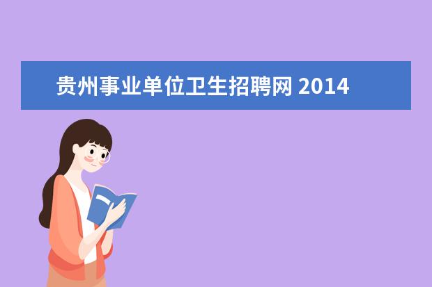 贵州事业单位卫生招聘网 2014贵州榕江县事业单位考试报名入口 报名时间 - 百...