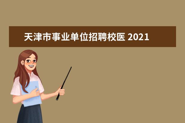 天津市事业单位招聘校医 2021年北辰区教师招聘公告-21人
