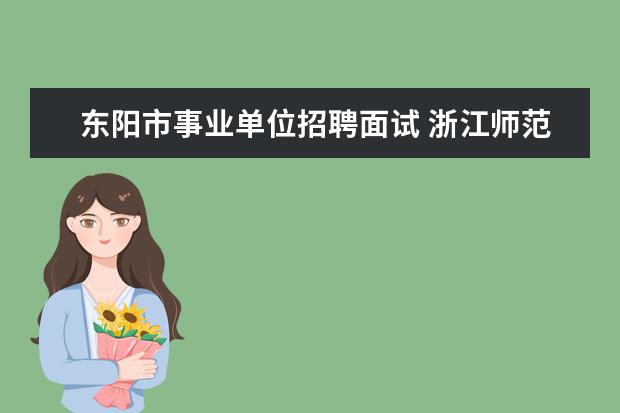 东阳市事业单位招聘面试 浙江师范大学附属东阳花园外国语学校教师招聘 ? - ...