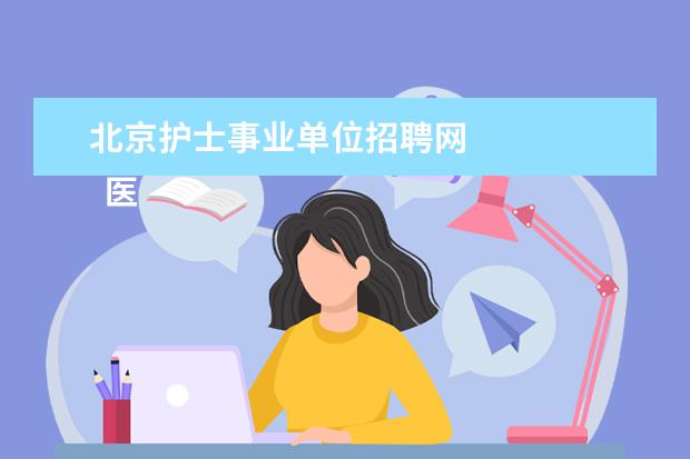 北京护士事业单位招聘网 
  医院直接招聘，这类基本都是招合同工或者其他性质的医务人员