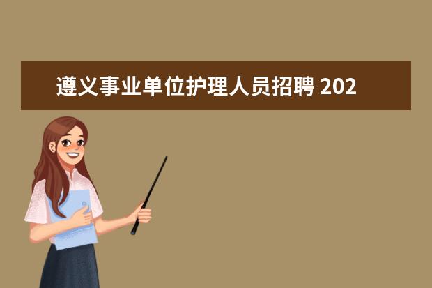 遵义事业单位护理人员招聘 2020年贵州遵义仁怀市事业单位招聘报考条件是什么? ...