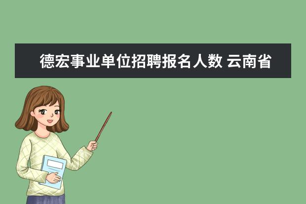 德宏事业单位招聘报名人数 云南省生态环境信息中心报名人数