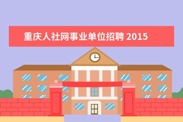 重庆人社网事业单位招聘 2015下半年重庆沙坪坝区事业单位招聘公告?