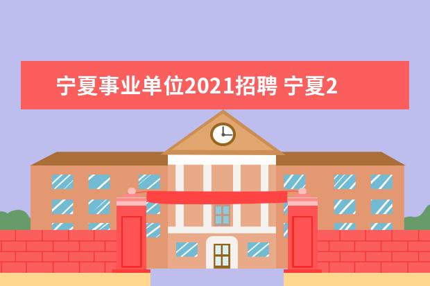宁夏事业单位2021招聘 宁夏2021年事业单位考试报名时间是什么时候 - 百度...