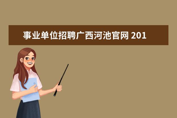 事业单位招聘广西河池官网 2015年广西河池市事业单位招聘考试信息查询地址? - ...