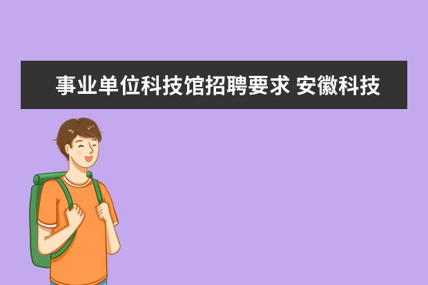 事业单位科技馆招聘要求 安徽科技馆事业编制好不好