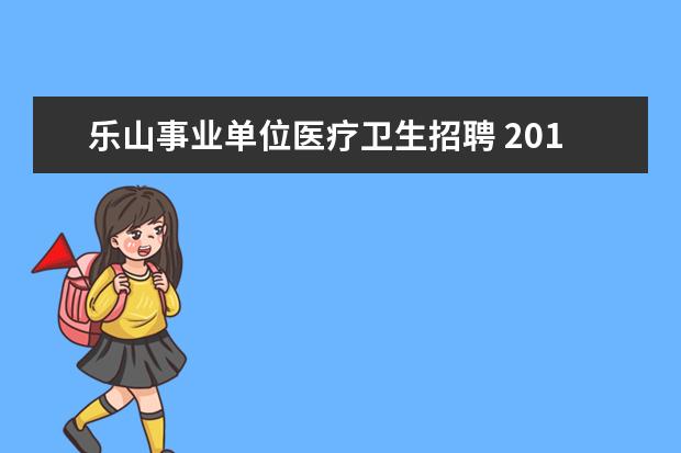 乐山事业单位医疗卫生招聘 2010年乐山市中区事业单位公开招聘工作人员岗位条件...