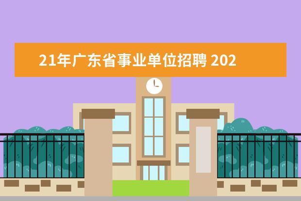 21年广东省事业单位招聘 2021年广东省事业单位集中招聘茂名笔试报名是什么时...