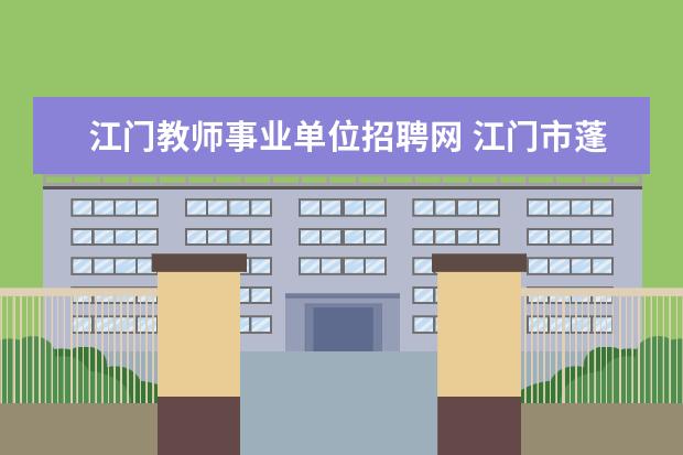 江门教师事业单位招聘网 江门市蓬江区事业单位招聘考试报名时间安排 - 百度...