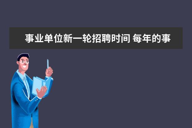 事业单位新一轮招聘时间 每年的事业单位招聘一般是什么时候?