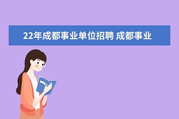 22年成都事业单位招聘 成都事业单位招聘2022报名时间是什么?