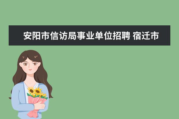 安阳市信访局事业单位招聘 宿迁市信访局公开招聘8名事业单位工作人员简章 - 百...