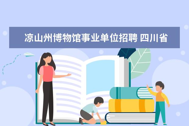 凉山州博物馆事业单位招聘 四川省凉山州雷波县2013年公开招聘事业单位工作人员...