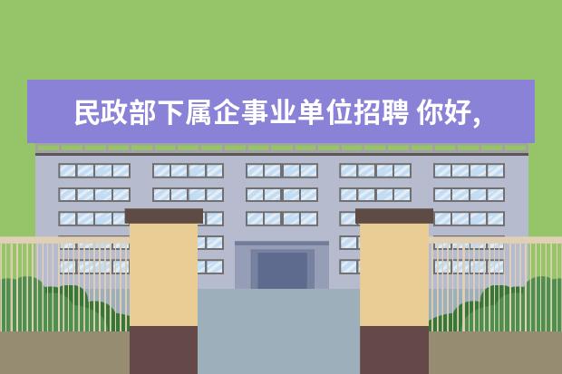 民政部下属企事业单位招聘 你好,我是2008年退伍的士官,在部队5年.我想问民政局...