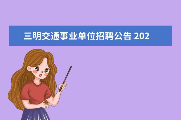 三明交通事业单位招聘公告 2021三明市直事业单位满足什么条件可以办理加分? - ...