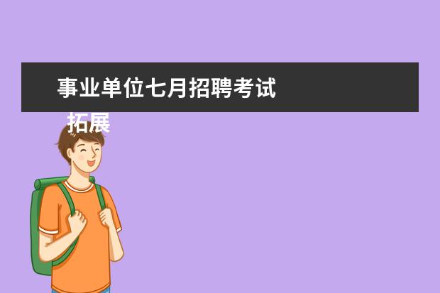 事业单位七月招聘考试 
  拓展资料