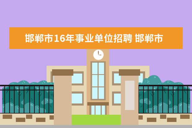 邯郸市16年事业单位招聘 邯郸市人社局事业单位人事管理处处长是