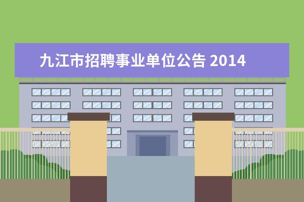 九江市招聘事业单位公告 2014江西九江市事业单位招聘报名入口 报名注意事项 ...