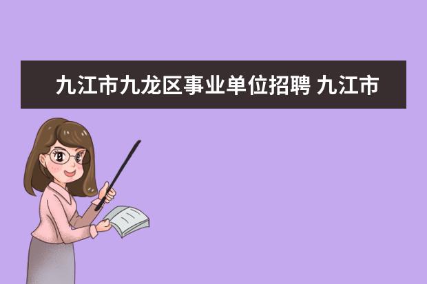 九江市九龙区事业单位招聘 九江市下半年事业单位考试时间