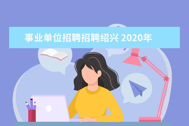 事业单位招聘招聘绍兴 2020年浙江绍兴事业单位招聘什么时候考试?