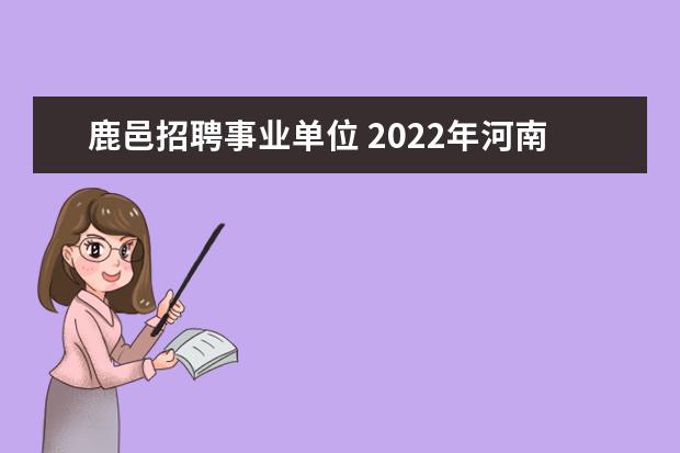 鹿邑招聘事业单位 2022年河南省周口市鹿邑县事业单位引进高层次人才公...